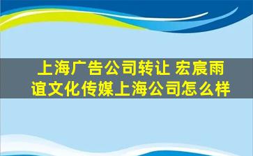 上海广告*转让 宏宸雨谊文化传媒上海*怎么样